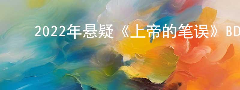 ﻿陈惠铭发布﻿2022年悬疑《上帝的笔误》BD中字迅雷下载_电影天堂